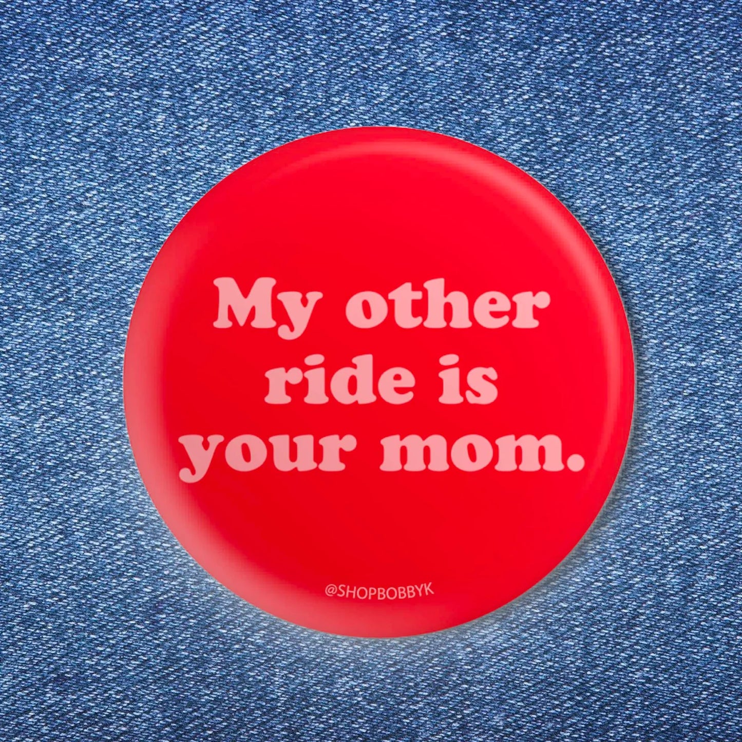 Bobby K My Other Ride Is Your Mom Button Pin